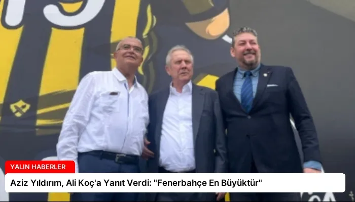 Aziz Yıldırım, Ali Koç’a Yanıt Verdi: “Fenerbahçe En Büyüktür”