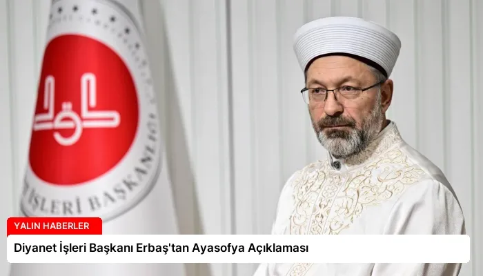 Diyanet İşleri Başkanı Erbaş’tan Ayasofya Açıklaması