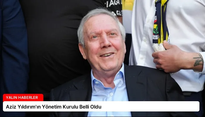 Aziz Yıldırım’ın Yönetim Kurulu Belli Oldu
