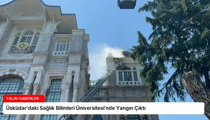 Üsküdar’daki Sağlık Bilimleri Üniversitesi’nde Yangın Çıktı