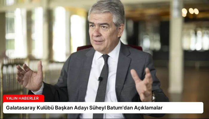 Galatasaray Kulübü Başkan Adayı Süheyl Batum’dan Açıklamalar