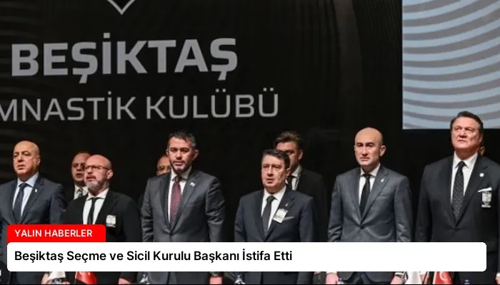 Beşiktaş Seçme ve Sicil Kurulu Başkanı İstifa Etti