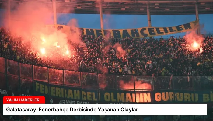 Galatasaray-Fenerbahçe Derbisinde Yaşanan Olaylar