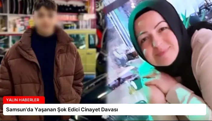 Samsun’da Yaşanan Şok Edici Cinayet Davası