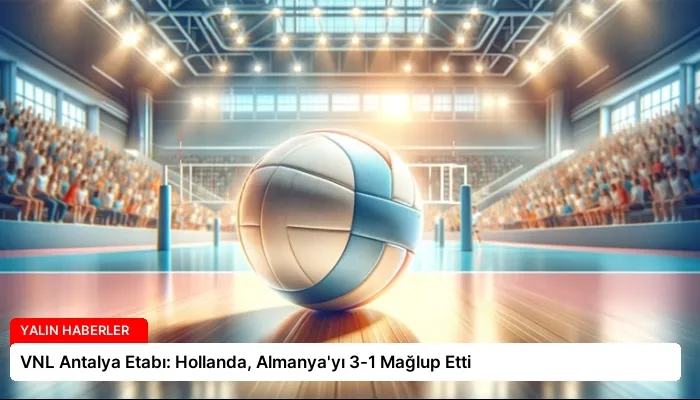 VNL Antalya Etabı: Hollanda, Almanya’yı 3-1 Mağlup Etti