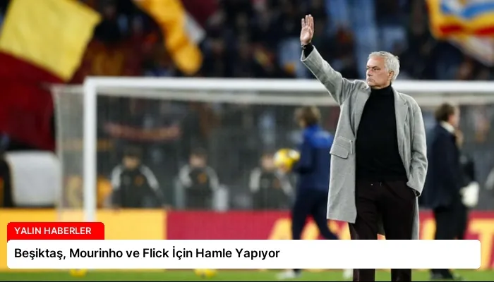 Beşiktaş, Mourinho ve Flick İçin Hamle Yapıyor