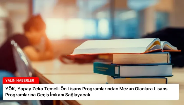 YÖK, Yapay Zeka Temelli Ön Lisans Programlarından Mezun Olanlara Lisans Programlarına Geçiş İmkanı Sağlayacak