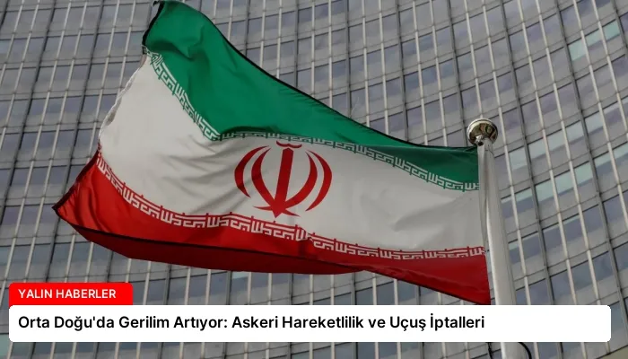 Orta Doğu’da Gerilim Artıyor: Askeri Hareketlilik ve Uçuş İptalleri