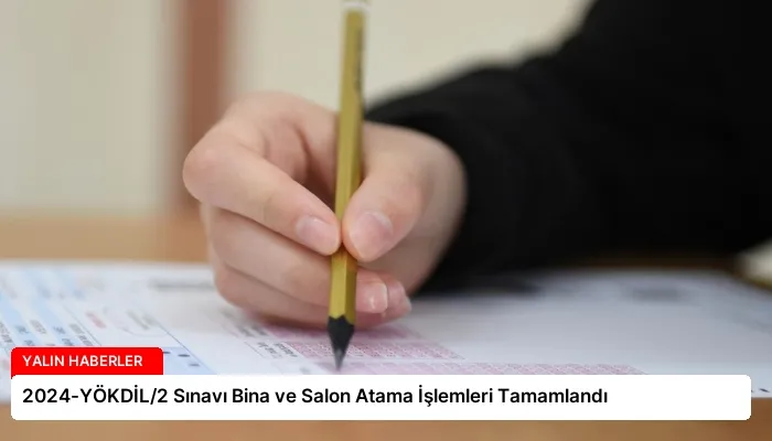 2024-YÖKDİL/2 Sınavı Bina ve Salon Atama İşlemleri Tamamlandı