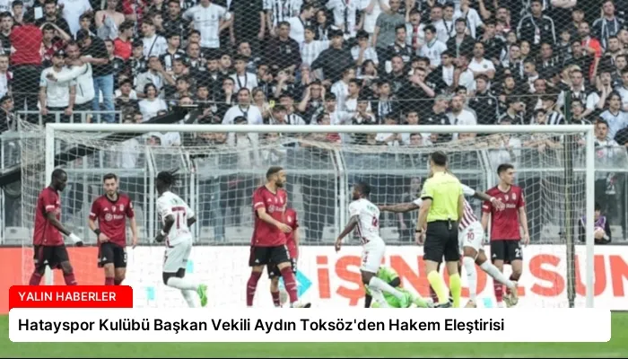 Hatayspor Kulübü Başkan Vekili Aydın Toksöz’den Hakem Eleştirisi