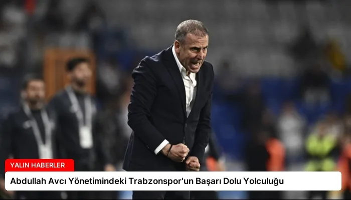 Abdullah Avcı Yönetimindeki Trabzonspor’un Başarı Dolu Yolculuğu