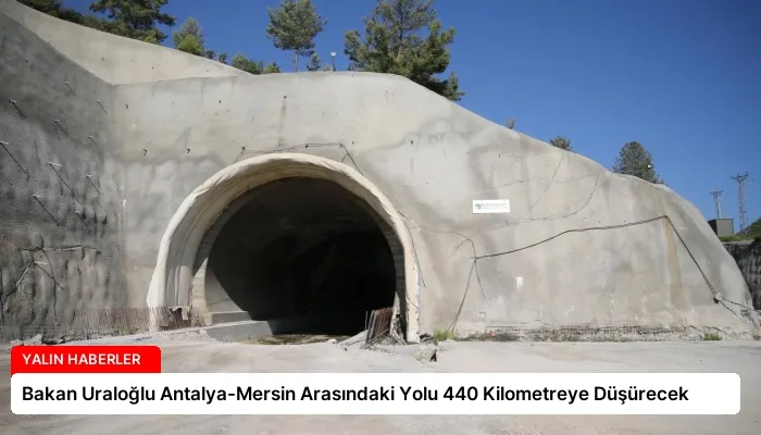 Bakan Uraloğlu Antalya-Mersin Arasındaki Yolu 440 Kilometreye Düşürecek