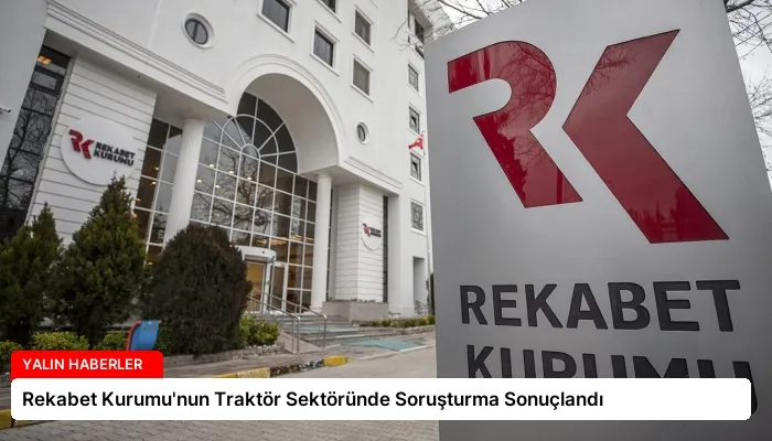 Rekabet Kurumu’nun Traktör Sektöründe Soruşturma Sonuçlandı