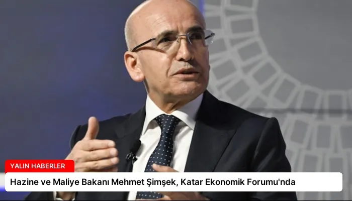 Hazine ve Maliye Bakanı Mehmet Şimşek, Katar Ekonomik Forumu’nda