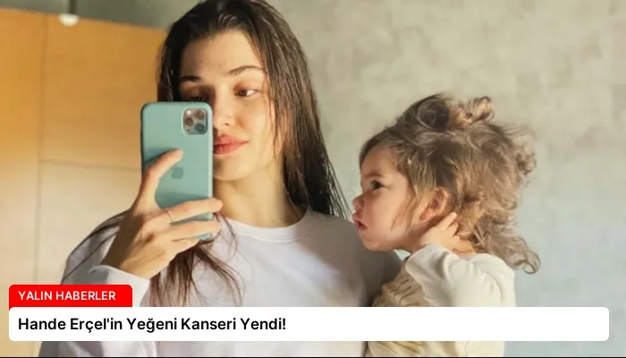 Hande Erçel’in Yeğeni Kanseri Yendi!
