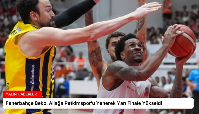 Fenerbahçe Beko, Aliağa Petkimspor’u Yenerek Yarı Finale Yükseldi