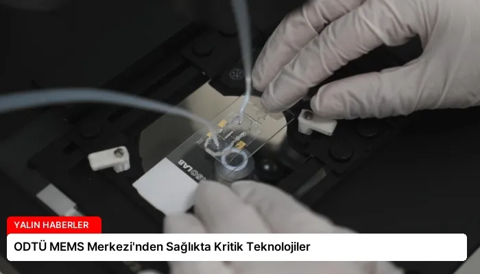 ODTÜ MEMS Merkezi’nden Sağlıkta Kritik Teknolojiler