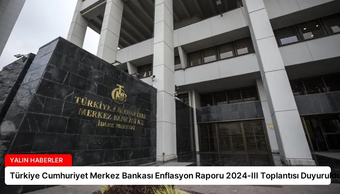 Türkiye Cumhuriyet Merkez Bankası Enflasyon Raporu 2024-III Toplantısı Duyuruldu