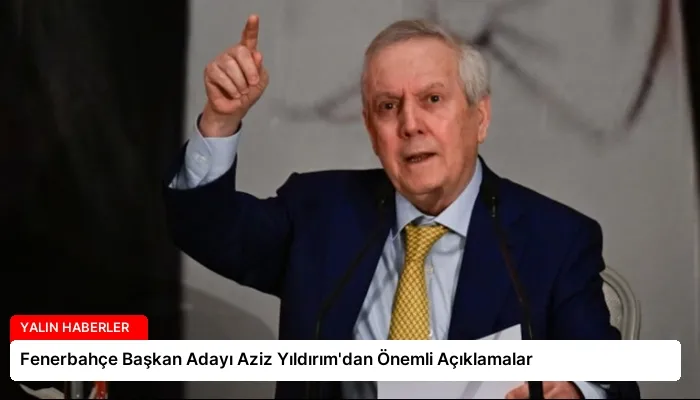 Fenerbahçe Başkan Adayı Aziz Yıldırım’dan Önemli Açıklamalar