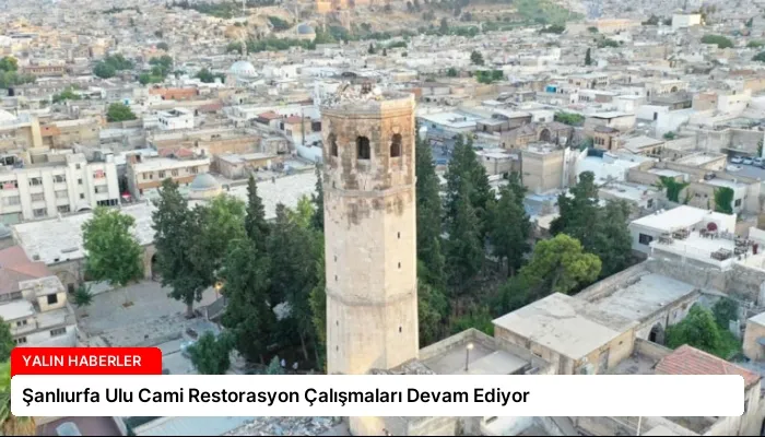 Şanlıurfa Ulu Cami Restorasyon Çalışmaları Devam Ediyor