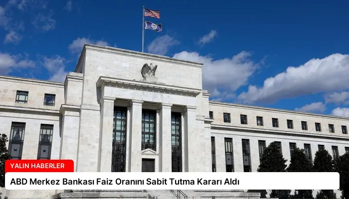 ABD Merkez Bankası Faiz Oranını Sabit Tutma Kararı Aldı