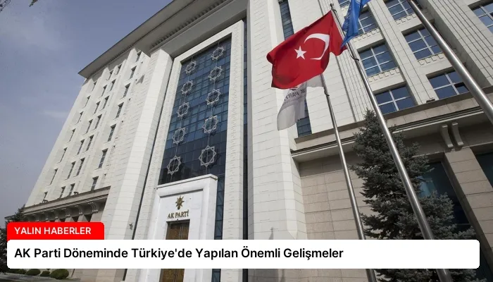 AK Parti Döneminde Türkiye’de Yapılan Önemli Gelişmeler