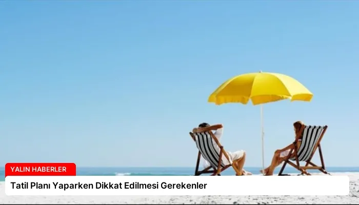 Tatil Planı Yaparken Dikkat Edilmesi Gerekenler