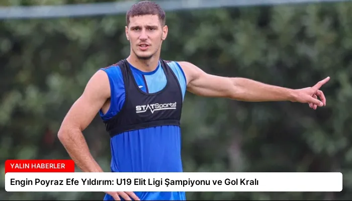 Engin Poyraz Efe Yıldırım: U19 Elit Ligi Şampiyonu ve Gol Kralı