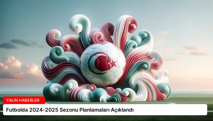 Futbolda 2024-2025 Sezonu Planlamaları Açıklandı