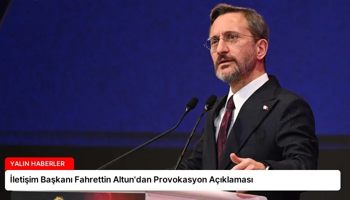 İletişim Başkanı Fahrettin Altun’dan Provokasyon Açıklaması