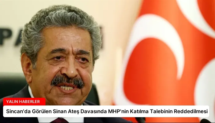 Sincan’da Görülen Sinan Ateş Davasında MHP’nin Katılma Talebinin Reddedilmesi