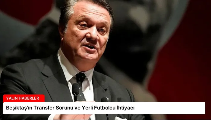 Beşiktaş’ın Transfer Sorunu ve Yerli Futbolcu İhtiyacı