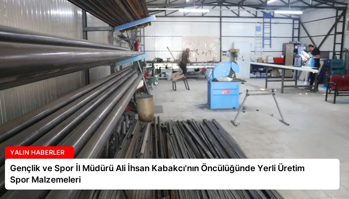 Gençlik ve Spor İl Müdürü Ali İhsan Kabakcı’nın Öncülüğünde Yerli Üretim Spor Malzemeleri