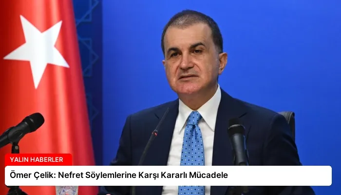 Ömer Çelik: Nefret Söylemlerine Karşı Kararlı Mücadele