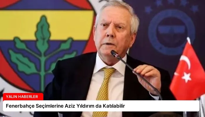 Fenerbahçe Seçimlerine Aziz Yıldırım da Katılabilir