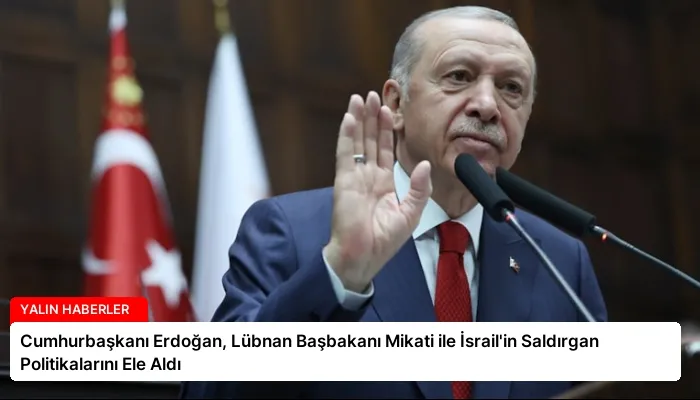 Cumhurbaşkanı Erdoğan, Lübnan Başbakanı Mikati ile İsrail’in Saldırgan Politikalarını Ele Aldı