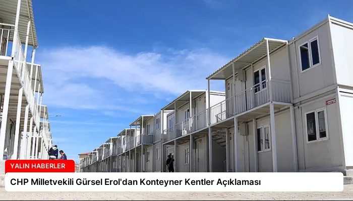 CHP Milletvekili Gürsel Erol’dan Konteyner Kentler Açıklaması