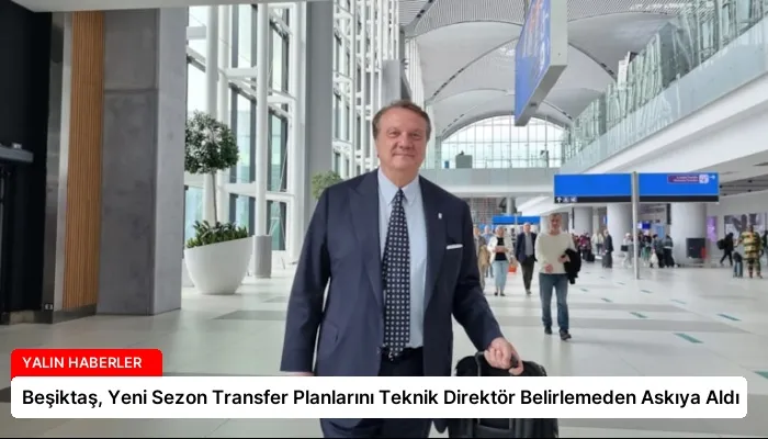 Beşiktaş, Yeni Sezon Transfer Planlarını Teknik Direktör Belirlemeden Askıya Aldı
