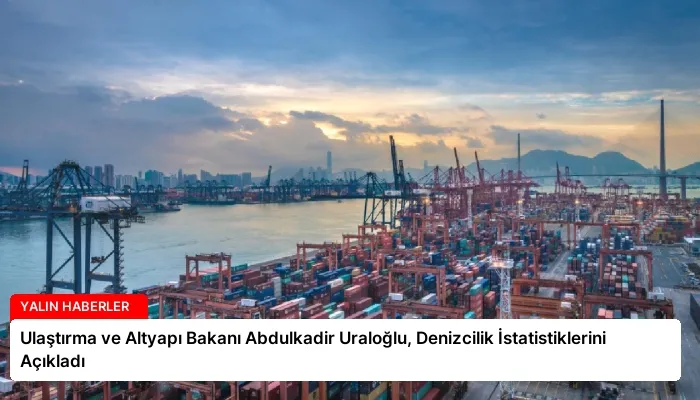 Ulaştırma ve Altyapı Bakanı Abdulkadir Uraloğlu, Denizcilik İstatistiklerini Açıkladı