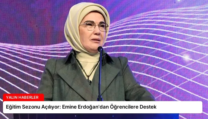 Eğitim Sezonu Açılıyor: Emine Erdoğan’dan Öğrencilere Destek