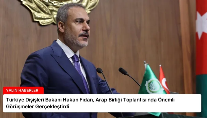 Türkiye Dışişleri Bakanı Hakan Fidan, Arap Birliği Toplantısı’nda Önemli Görüşmeler Gerçekleştirdi