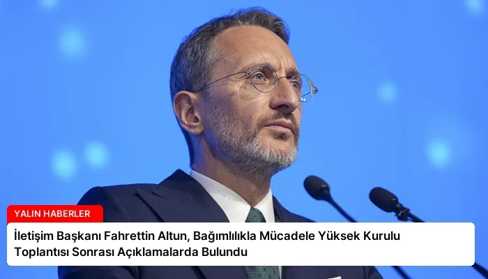İletişim Başkanı Fahrettin Altun, Bağımlılıkla Mücadele Yüksek Kurulu Toplantısı Sonrası Açıklamalarda Bulundu