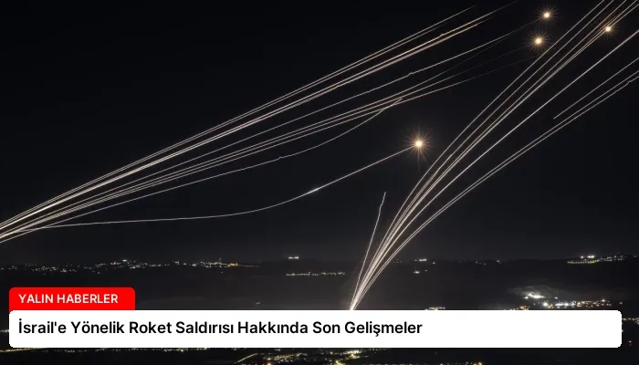 İsrail’e Yönelik Roket Saldırısı Hakkında Son Gelişmeler