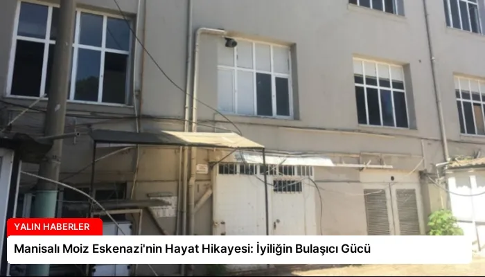 Manisalı Moiz Eskenazi’nin Hayat Hikayesi: İyiliğin Bulaşıcı Gücü