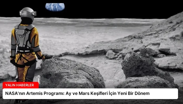 NASA’nın Artemis Programı: Ay ve Mars Keşifleri İçin Yeni Bir Dönem