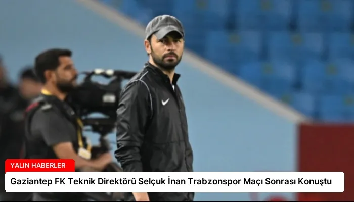 Gaziantep FK Teknik Direktörü Selçuk İnan Trabzonspor Maçı Sonrası Konuştu