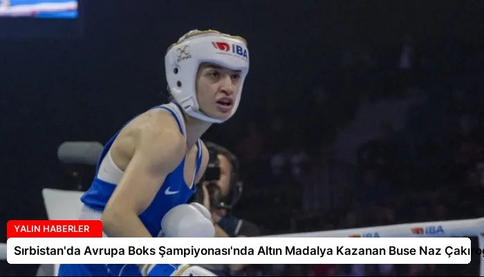 Sırbistan’da Avrupa Boks Şampiyonası’nda Altın Madalya Kazanan Buse Naz Çakıroğlu