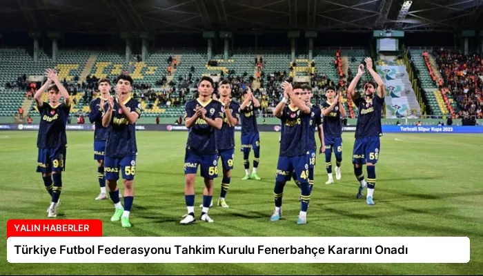 Türkiye Futbol Federasyonu Tahkim Kurulu Fenerbahçe Kararını Onadı