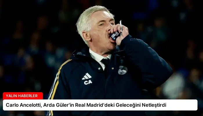 Carlo Ancelotti, Arda Güler’in Real Madrid’deki Geleceğini Netleştirdi