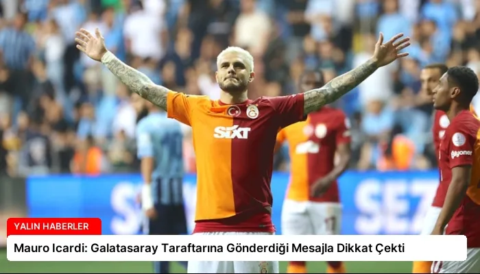 Mauro Icardi: Galatasaray Taraftarına Gönderdiği Mesajla Dikkat Çekti